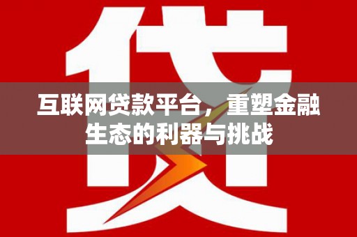 和田互联网贷款平台，重塑金融生态的利器与挑战