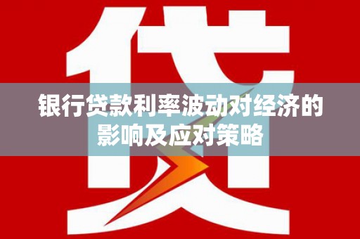 和田银行贷款利率波动对经济的影响及应对策略