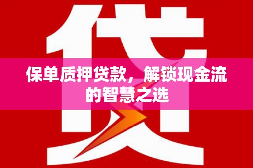 和田保单质押贷款，解锁现金流的智慧之选
