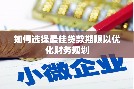 和田如何选择最佳贷款期限以优化财务规划