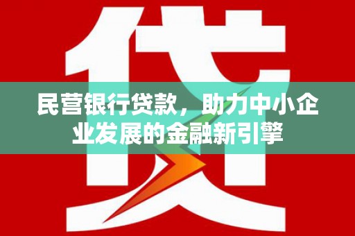 和田民营银行贷款，助力中小企业发展的金融新引擎
