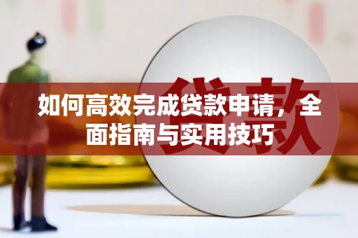 和田如何高效完成贷款申请，全面指南与实用技巧