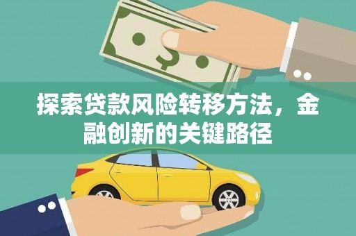 和田探索贷款风险转移方法，金融创新的关键路径