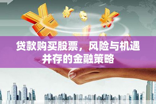 和田贷款购买股票，风险与机遇并存的金融策略