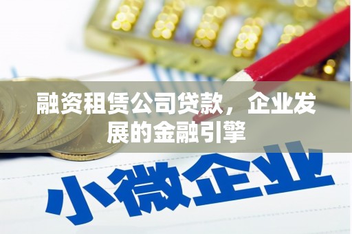 和田融资租赁公司贷款，企业发展的金融引擎
