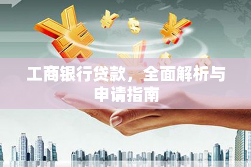和田工商银行贷款，全面解析与申请指南