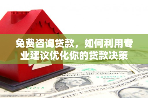 和田免费咨询贷款，如何利用专业建议优化你的贷款决策