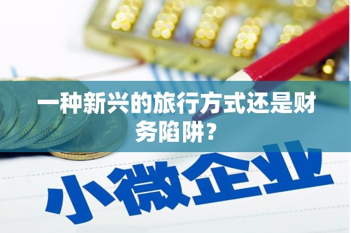 和田一种新兴的旅行方式还是财务陷阱？