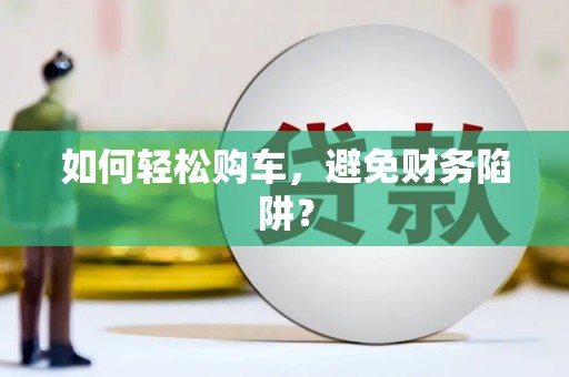和田如何轻松购车，避免财务陷阱？