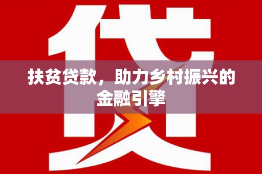 和田扶贫贷款，助力乡村振兴的金融引擎