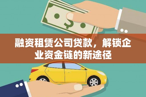 和田融资租赁公司贷款，解锁企业资金链的新途径